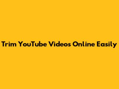 Trim YouTube Videos Online Easily