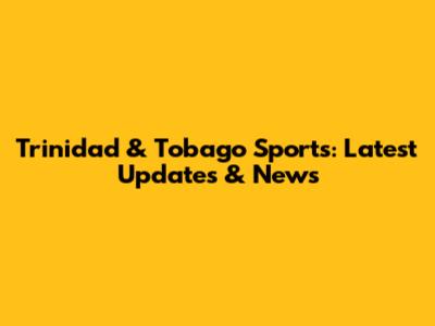 Trinidad & Tobago Sports: Latest Updates & News