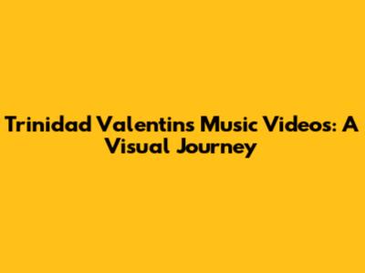 Trinidad Valentin's Music Videos: A Visual Journey