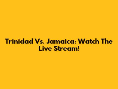 Trinidad Vs. Jamaica: Watch The Live Stream!