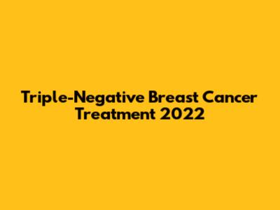 Triple-Negative Breast Cancer Treatment 2022