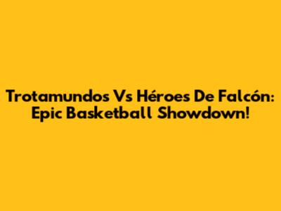 Trotamundos Vs Héroes De Falcón: Epic Basketball Showdown!