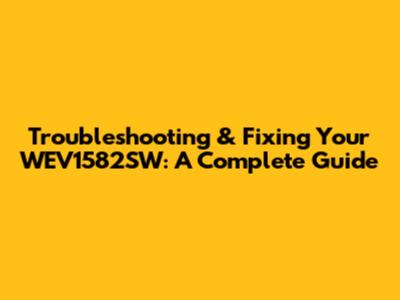 Troubleshooting & Fixing Your WEV1582SW: A Complete Guide