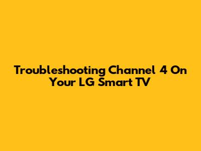 Troubleshooting Channel 4 On Your LG Smart TV
