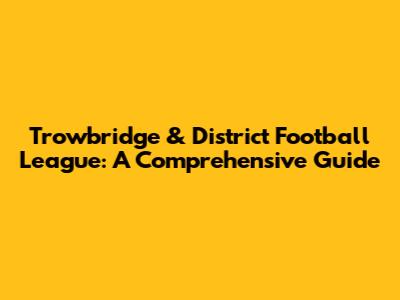 Trowbridge & District Football League: A Comprehensive Guide
