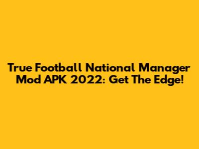 True Football National Manager Mod APK 2022: Get The Edge!