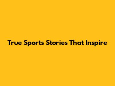 True Sports Stories That Inspire