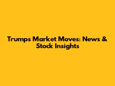 Trump's Market Moves: News & Stock Insights