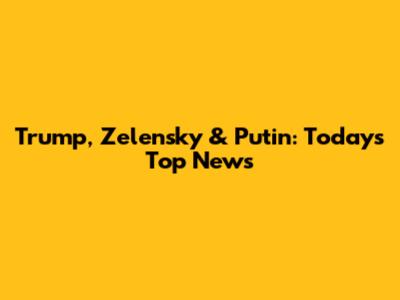 Trump, Zelensky & Putin: Today's Top News