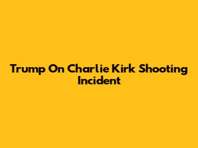Trump On Charlie Kirk Shooting Incident