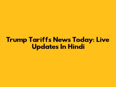 Trump Tariffs News Today: Live Updates In Hindi