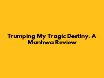 Trumping My Tragic Destiny: A Manhwa Review