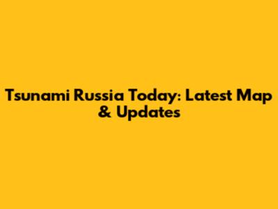 Tsunami Russia Today: Latest Map & Updates