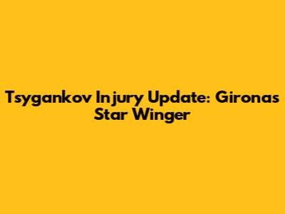 Tsygankov Injury Update: Girona's Star Winger