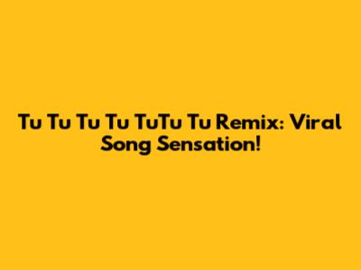 Tu Tu Tu Tu TuTu Tu Remix: Viral Song Sensation!