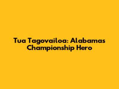 Tua Tagovailoa: Alabama's Championship Hero