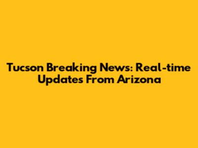 Tucson Breaking News: Real-time Updates From Arizona