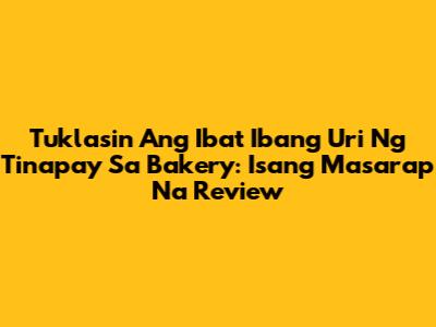 Tuklasin Ang Iba't Ibang Uri Ng Tinapay Sa Bakery: Isang Masarap Na Review