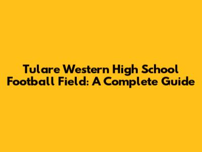 Tulare Western High School Football Field: A Complete Guide