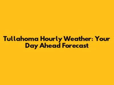 Tullahoma Hourly Weather: Your Day Ahead Forecast