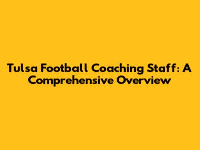 Tulsa Football Coaching Staff: A Comprehensive Overview