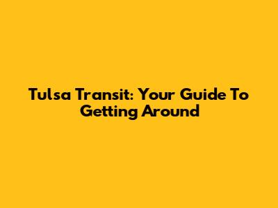 Tulsa Transit: Your Guide To Getting Around