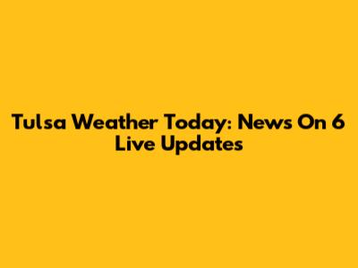 Tulsa Weather Today: News On 6 Live Updates
