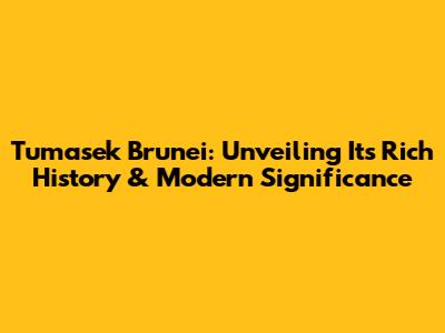Tumasek Brunei: Unveiling Its Rich History & Modern Significance