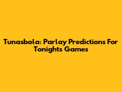 Tunasbola: Parlay Predictions For Tonight's Games