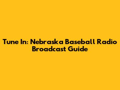 Tune In: Nebraska Baseball Radio Broadcast Guide