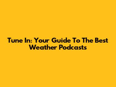Tune In: Your Guide To The Best Weather Podcasts