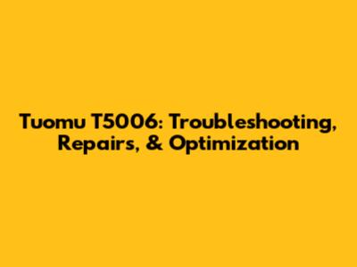 Tuomu T5006: Troubleshooting, Repairs, & Optimization
