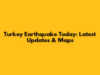 Turkey Earthquake Today: Latest Updates & Maps