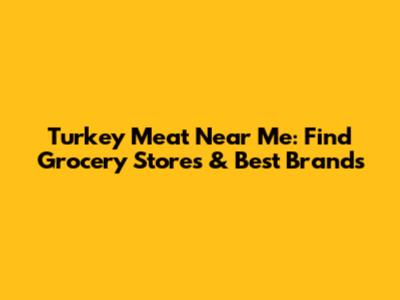 Turkey Meat Near Me: Find Grocery Stores & Best Brands