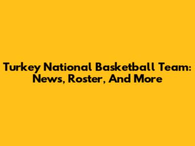 Turkey National Basketball Team: News, Roster, And More