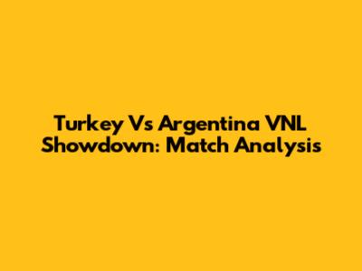 Turkey Vs Argentina VNL Showdown: Match Analysis