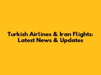 Turkish Airlines & Iran Flights: Latest News & Updates