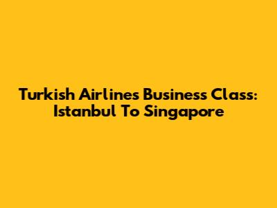 Turkish Airlines Business Class: Istanbul To Singapore