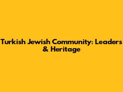 Turkish Jewish Community: Leaders & Heritage