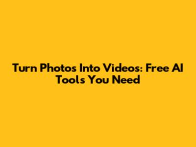 Turn Photos Into Videos: Free AI Tools You Need