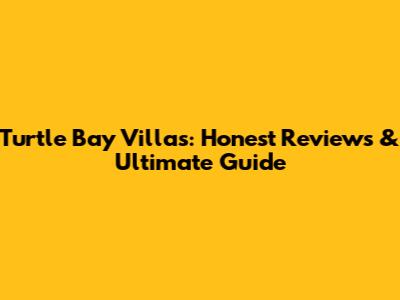 Turtle Bay Villas: Honest Reviews & Ultimate Guide