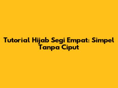 Tutorial Hijab Segi Empat: Simpel Tanpa Ciput