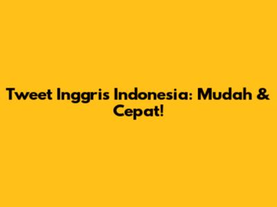 Tweet Inggris Indonesia: Mudah & Cepat!