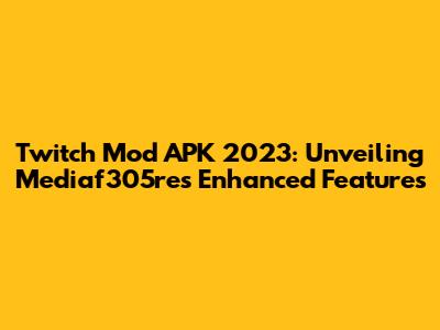 Twitch Mod APK 2023: Unveiling Mediaf305re's Enhanced Features