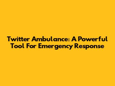 Twitter Ambulance: A Powerful Tool For Emergency Response