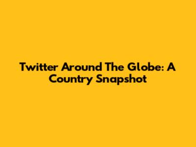 Twitter Around The Globe: A Country Snapshot