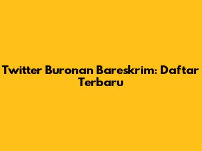 Twitter Buronan Bareskrim: Daftar Terbaru