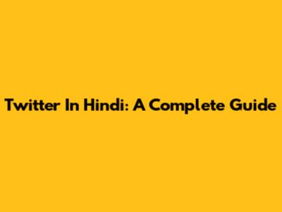 Twitter In Hindi: A Complete Guide