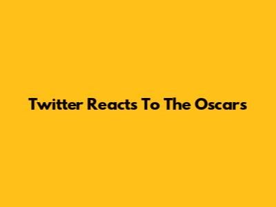 Twitter Reacts To The Oscars