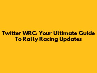 Twitter WRC: Your Ultimate Guide To Rally Racing Updates